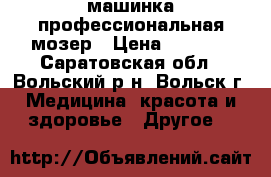 машинка профессиональная мозер › Цена ­ 7 500 - Саратовская обл., Вольский р-н, Вольск г. Медицина, красота и здоровье » Другое   